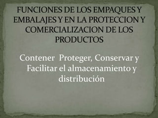 Contener Proteger, Conservar y
 Facilitar el almacenamiento y
           distribución
 