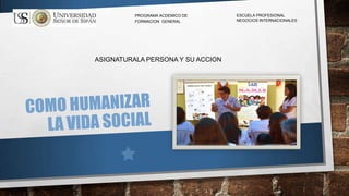 PROGRAMA ACDEMICO DE
FORMACION GENERAL

ASIGNATURALA PERSONA Y SU ACCION

ESCUELA PROFESIONAL
NEGOCIOS INTERNACIONALES

 
