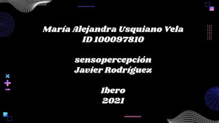 María Alejandra Usquiano Vela
ID 100097810
sensopercepción
Javier Rodríguez
Ibero
2021
 