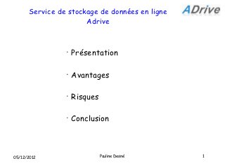 Service de stockage de données en ligne
                      Adrive


                •
                    Présentation

                •
                    Avantages

                •
                    Risques

                •
                    Conclusion



05/12/2012                    Pauline Desné     1
 