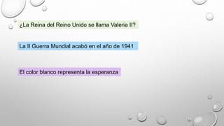 ¿La Reina del Reino Unido se llama Valeria II?
La II Guerra Mundial acabó en el año de 1941
El color blanco representa la esperanza
 