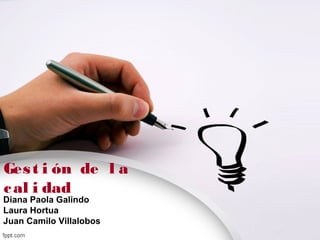 Ges t i ón de l a
c al i dad
Diana Paola Galindo
Laura Hortua
Juan Camilo Villalobos
 