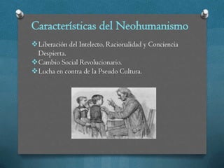Características del Neohumanismo
Liberación del Intelecto, Racionalidad y Conciencia
 Despierta.
Cambio Social Revolucionario.
Lucha en contra de la Pseudo Cultura.
 