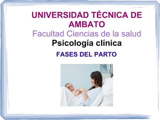 UNIVERSIDAD TÉCNICA DE
AMBATO
Facultad Ciencias de la salud
Psicología clínica
FASES DEL PARTO

 