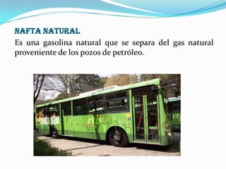 NAFTA NATURAL
Es una gasolina natural que se separa del gas natural
proveniente de los pozos de petróleo.

 