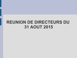 REUNION DE DIRECTEURS DU
31 AOUT 2015
 