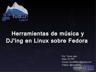 Herramientas de música y
DJ'ing en Linux sobre Fedora
Por: Tonet Jallo
Alias: Dj TNT
Correo: tonet666p@gmail.com
Twitter: @tonet666p

 