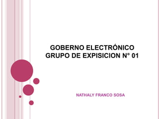 GOBERNO ELECTRÓNICO
GRUPO DE EXPISICION N° 01
NATHALY FRANCO SOSA
 