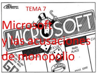 TEMA 7

Microsoft
y las acusaciones
de monopolio
 