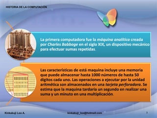 3
HISTORIA DE LA COMPUTACIÓN
La primera computadora fue la máquina analítica creada
por Charles Babbage en el siglo XIX, u...