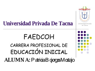 Universidad Privada De Tacna FAEDCOH CARRERA PROFESIONAL DE  EDUCACIÓN INICIAL ALUMNA:  Patricia Bojorges Mostajo 