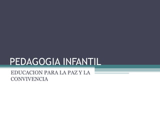 PEDAGOGIA INFANTIL
EDUCACION PARA LA PAZ Y LA
CONVIVENCIA
 