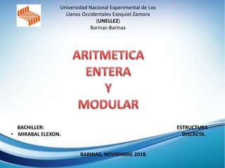 Universidad Nacional Experimental de Los
Llanos Occidentales Ezequiel Zamora
(UNELLEZ)
Barinas-Barinas
BACHILLER: ESTRUCTURA
• MIRABAL ELEXON. DISCRETA.
BARINAS, NOVIEMBRE 2018.
 