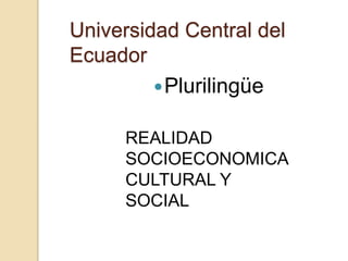 Universidad Central del
Ecuador
Plurilingüe
REALIDAD
SOCIOECONOMICA
CULTURAL Y
SOCIAL
 