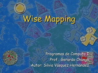 Wise Mapping Programas de Computo I Prof.: Gerardo Chunga Autor: Silvia Vásquez Hernández 