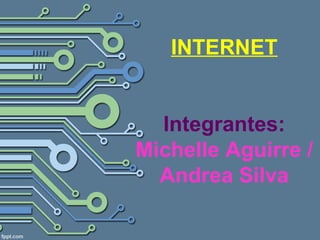 INTERNET
Integrantes:
Michelle Aguirre /
Andrea Silva
 