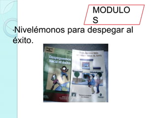 MODULO
                   S
*Nivelémonos para despegar al

éxito.
 