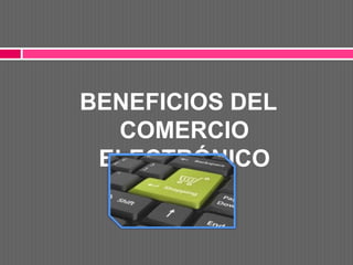 BENEFICIOS DEL
  COMERCIO
 ELECTRÓNICO
 