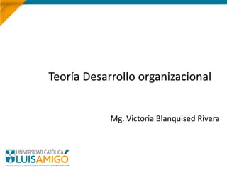 Teoría Desarrollo organizacional
Mg. Victoria Blanquised Rivera
 