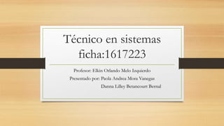 Técnico en sistemas
ficha:1617223
Profesor: Elkin Orlando Melo Izquierdo
Presentado por: Paola Andrea Mora Vanegas
Danna Lilley Betancourt Bernal
 