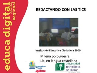 REDACTANDO CON LAS TICS




Institución Educativa Ciudadela 2000

   Milena polo guerra
   Lic. en lengua castellana
 