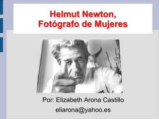 Helmut Newton,
Fotógrafo de Mujeres




Por: Elizabeth Arona Castillo
    eliarona@yahoo.es
 