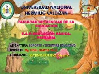 UNIVERSIDAD NACIONAL
HERMILIO VALDIZAN
FACULTAD DE CIENCIAS DE LA
EDUCACIÓN
E.A.P. EDUCACIÓN BÁSICA-
PRIMARIA
ASIGNATURA:SOPORTE Y SODWARE EDUCATIVO
DOCENTE: Mg. FIDEL GARCIA YALE
ESTUDIANTE: MAJINO PULIDO, Mavila
 