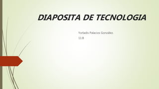 DIAPOSITA DE TECNOLOGIA
Yorladis Palacios González.
11:B
 