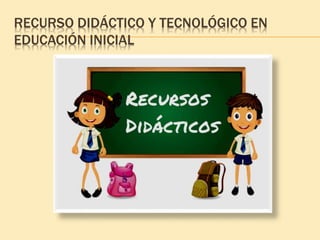 RECURSO DIDÁCTICO Y TECNOLÓGICO EN
EDUCACIÓN INICIAL
 