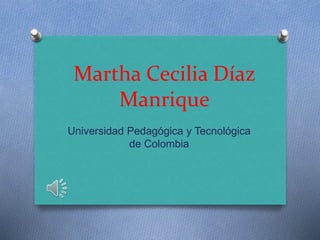Martha Cecilia Díaz
Manrique
Universidad Pedagógica y Tecnológica
de Colombia
 