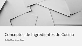 Conceptos de Ingredientes de Cocina
By Chef Doc Josue Subero
 