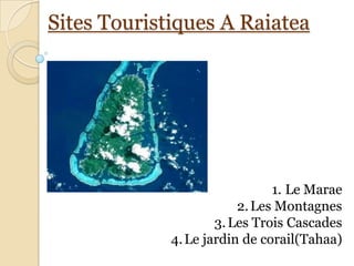 Sites Touristiques A Raiatea




                               1. Le Marae
                         2. Les Montagnes
                     3. Les Trois Cascades
             4. Le jardin de corail(Tahaa)
 