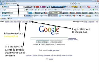luego entramos a la opción masPrimero entramos  a www.google.esSi  no tenemos la cuenta de gmail la creamos por que es necesaria 
