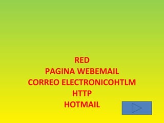 RED
PAGINA WEBEMAIL
CORREO ELECTRONICOHTLM
HTTP
HOTMAIL
 
