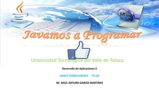 Universidad Tecnológica del Valle de Toluca
Desarrollo de Aplicaciones II
JAVIER TORRES ARZATE TIC-82
ISE. RAÚL ARTURO GARCÍA MARTINEZ
 