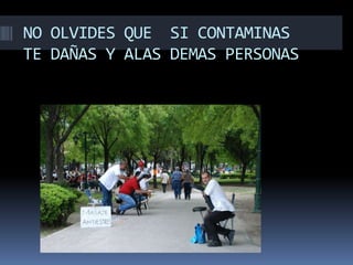 NO OLVIDES QUE SI CONTAMINAS
TE DAÑAS Y ALAS DEMAS PERSONAS
 