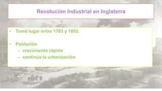 Revolución Industrial en Inglaterra

• Tomó lugar entre 1783 y 1802.
• Población
– crecimiento rápido
– continúa la urbanización

 