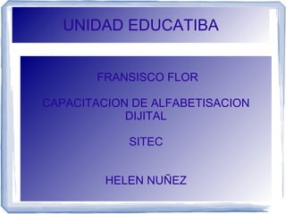 UNIDAD EDUCATIBA
FRANSISCO FLOR
CAPACITACION DE ALFABETISACION
DIJITAL
SITEC
HELEN NUÑEZ
 
