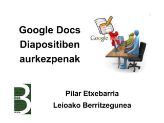 Google Docs
Diapositiben
aurkezpenak

Pilar Etxebarria
Leioako Berritzegunea

 