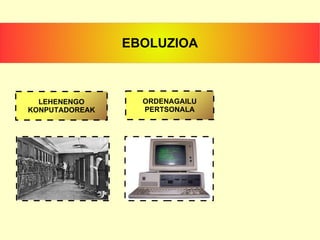 EBOLUZIOA LEHENENGO KONPUTADOREAK ORDENAGAILU PERTSONALA 