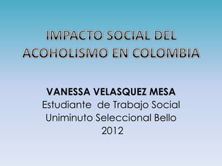 VANESSA VELASQUEZ MESA
Estudiante de Trabajo Social
 Uniminuto Seleccional Bello
            2012
 