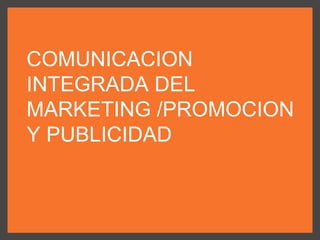 COMUNICACION
INTEGRADA DEL
MARKETING /PROMOCION
Y PUBLICIDAD
 
