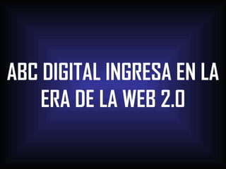 ABC DIGITAL INGRESA EN LA ERA DE LA WEB 2.0 
