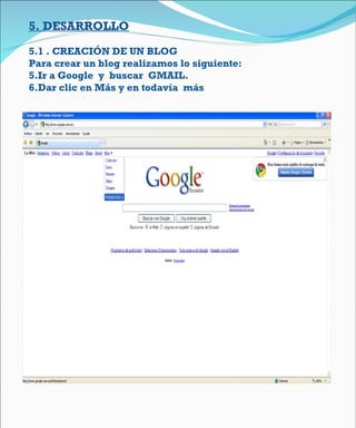 5 . DESARROLLO 5.1 . CREACIÓN DE UN BLOG Para crear un blog realizamos lo siguiente: Ir a Google  y  buscar  GMAIL. Dar clic en Más y en todavía  más 