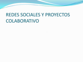 REDES SOCIALES Y PROYECTOS COLABORATIVO 