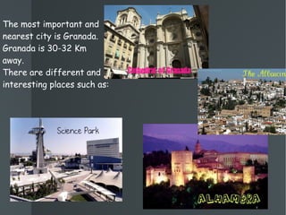 The most important and nearest city is Granada. Granada is 30-32 Km away. There are different and interesting places such as:  