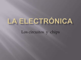 la electrónica Los circuitos  y  chips 