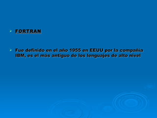 FORTRAN Fue definido en el año 1955 en EEUU por la compañía IBM, es el más antiguo de los lenguajes de alto nivel   