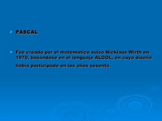 PASCAL Fue creado por el matemático suizo Nicklaus Wirth en 1970, basándose en el lenguaje ALGOL, en cuyo diseño había participado en los años sesenta   