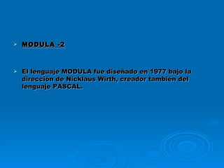 MODULA -2 El lenguaje MODULA fue diseñado en 1977 bajo la dirección de Nicklaus Wirth, creador también del lenguaje PASCAL.   